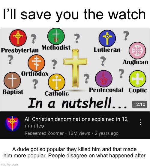Boom! 12 minutes of your life saved. Now you can play slightly more Pikmin then expected. | I’ll save you the watch; A dude got so popular they killed him and that made him more popular. People disagree on what happened after | made w/ Imgflip meme maker