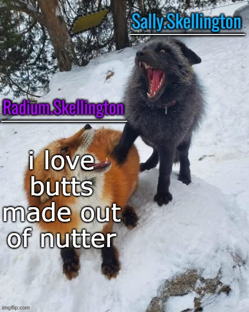Radium and Sally temp | i love butts made out of nutter | image tagged in radium and sally temp | made w/ Imgflip meme maker