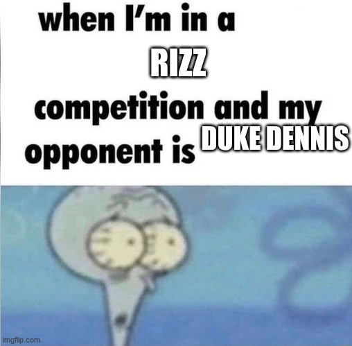Rizz fr | RIZZ; DUKE DENNIS | image tagged in whe i'm in a competition and my opponent is | made w/ Imgflip meme maker