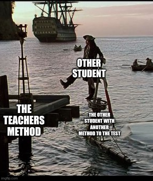 Jack Sparrow dock scene | OTHER STUDENT; THE OTHER STUDENT WITH ANOTHER METHOD TO THE TEST; THE TEACHERS METHOD | image tagged in jack sparrow dock scene,memes,funny,meme,overused,captain jack sparrow | made w/ Imgflip meme maker