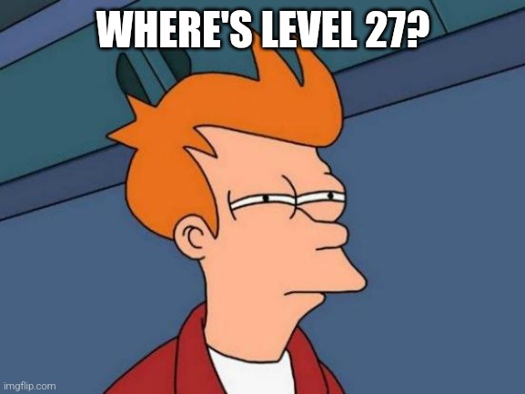 WHERE'S LEVEL 27? | image tagged in memes,futurama fry | made w/ Imgflip meme maker
