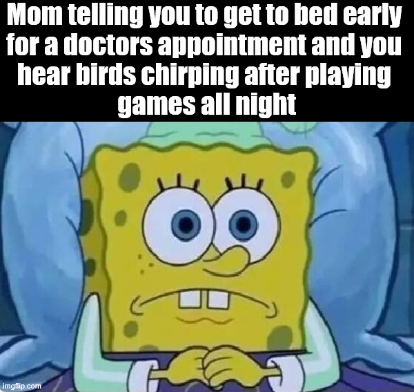 Wow it is getting bright out for being night .... | Mom telling you to get to bed early 
for a doctors appointment and you 
hear birds chirping after playing 
games all night | image tagged in up all night,gaming | made w/ Imgflip meme maker