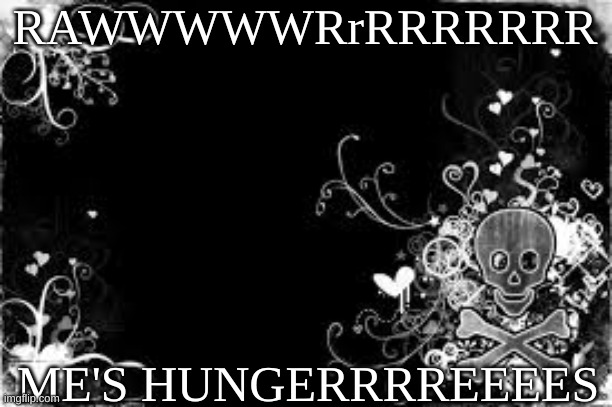 SammyTK's templatw | RAWWWWWRrRRRRRRR; ME'S HUNGERRRREEEES | image tagged in sammytk's templatw | made w/ Imgflip meme maker