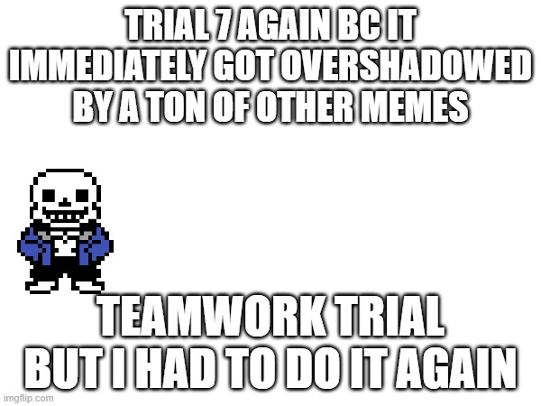 yay or smth i dont want the trials to die out | TRIAL 7 AGAIN BC IT IMMEDIATELY GOT OVERSHADOWED BY A TON OF OTHER MEMES; TEAMWORK TRIAL BUT I HAD TO DO IT AGAIN | made w/ Imgflip meme maker