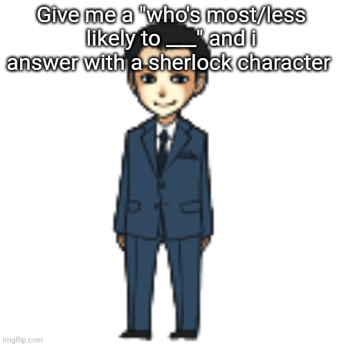 Moriarty but a shimeji | Give me a "who's most/less likely to ___" and i answer with a sherlock character | image tagged in moriarty but a shimeji | made w/ Imgflip meme maker