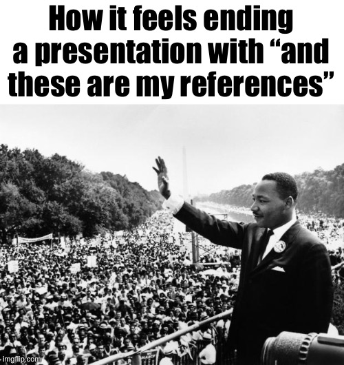 i dreamed a dream mlk | How it feels ending a presentation with “and
these are my references” | image tagged in i dreamed a dream mlk | made w/ Imgflip meme maker