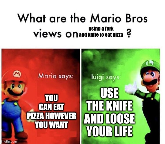 Idk | using a fork and knife to eat pizza; YOU CAN EAT PIZZA HOWEVER YOU WANT; USE THE KNIFE AND LOOSE YOUR LIFE | image tagged in mario bros views,meme | made w/ Imgflip meme maker