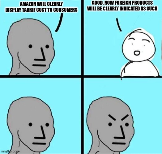 NPC Meme | GOOD. NOW FOREIGN PRODUCTS WILL BE CLEARLY INDICATED AS SUCH; AMAZON WILL CLEARLY DISPLAY TARRIF COST TO CONSUMERS | image tagged in npc meme | made w/ Imgflip meme maker