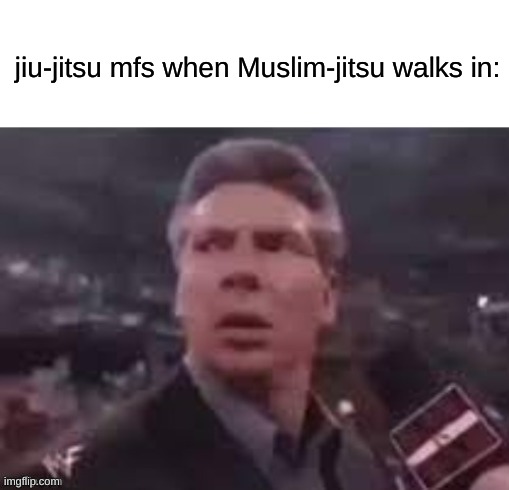 s | jiu-jitsu mfs when Muslim-jitsu walks in: | image tagged in x when x walks in | made w/ Imgflip meme maker