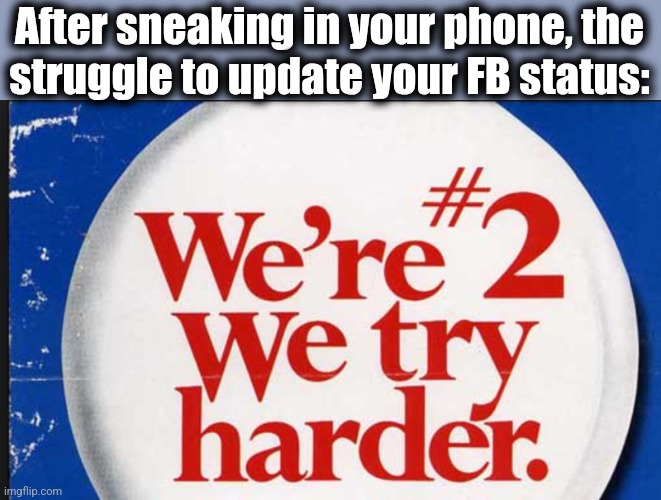 After sneaking in your phone, the
struggle to update your FB status: | made w/ Imgflip meme maker