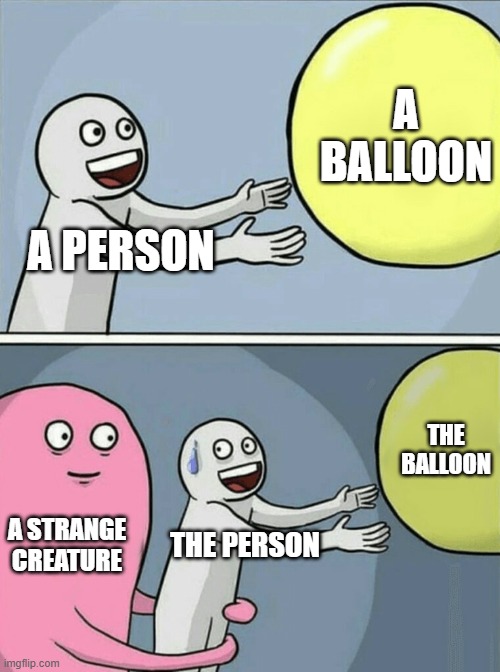 Anti-meme? | A BALLOON; A PERSON; THE BALLOON; A STRANGE CREATURE; THE PERSON | image tagged in memes,running away balloon | made w/ Imgflip meme maker