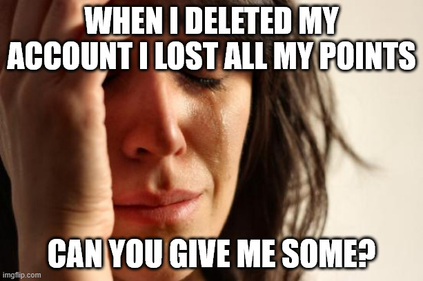 pls | WHEN I DELETED MY ACCOUNT I LOST ALL MY POINTS; CAN YOU GIVE ME SOME? | image tagged in memes,first world problems | made w/ Imgflip meme maker