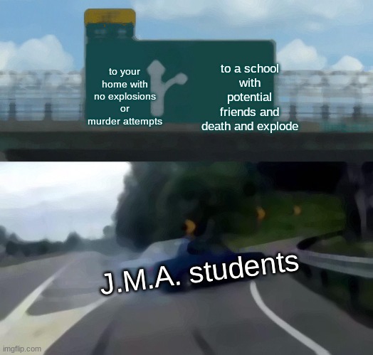 Left Exit 12 Off Ramp | to your home with no explosions or murder attempts; to a school with potential friends and death and explode; J.M.A. students | image tagged in memes,left exit 12 off ramp,wings of fire | made w/ Imgflip meme maker
