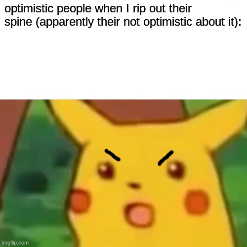Surprised Pikachu Meme | optimistic people when I rip out their spine (apparently their not optimistic about it): | image tagged in memes,surprised pikachu | made w/ Imgflip meme maker