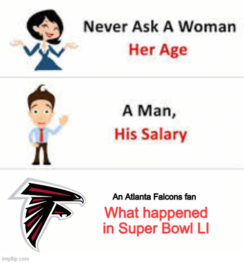 28-3... Those digits are still tattooed on the minds of Falcons fans. | An Atlanta Falcons fan; What happened in Super Bowl LI | image tagged in never ask a woman her age,nfl,atlanta falcons,super bowl | made w/ Imgflip meme maker