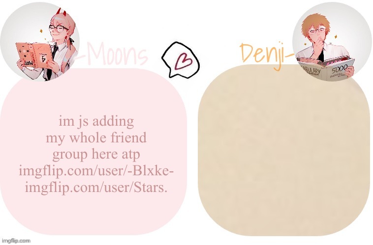 Moons X Denji announcement template | im js adding my whole friend group here atp
imgflip.com/user/-Blxke-
imgflip.com/user/Stars. | image tagged in moons x denji announcement template | made w/ Imgflip meme maker