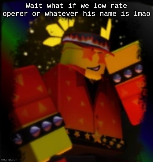 Milestone Elliot | Wait what if we low rate operer or whatever his name is lmao | image tagged in milestone elliot | made w/ Imgflip meme maker