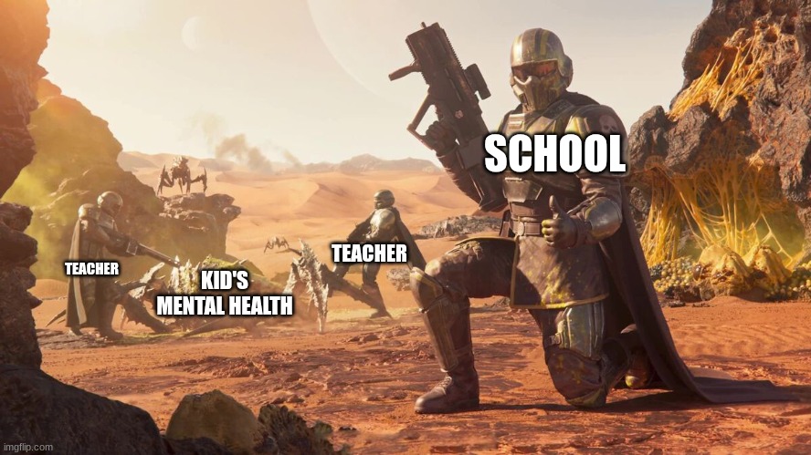 Helldivers 2 | SCHOOL; TEACHER; TEACHER; KID'S MENTAL HEALTH | image tagged in helldivers 2,meme | made w/ Imgflip meme maker