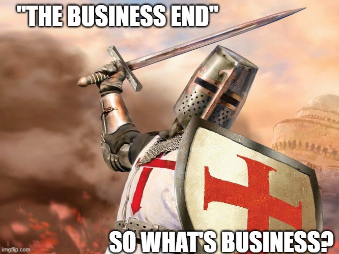 The Business End? | "THE BUSINESS END"; SO WHAT'S BUSINESS? | image tagged in templar knight,business | made w/ Imgflip meme maker