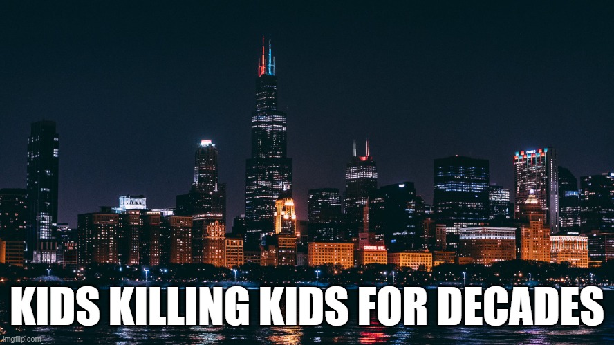 KIDS KILLING KIDS FOR DECADES | image tagged in chicago | made w/ Imgflip meme maker