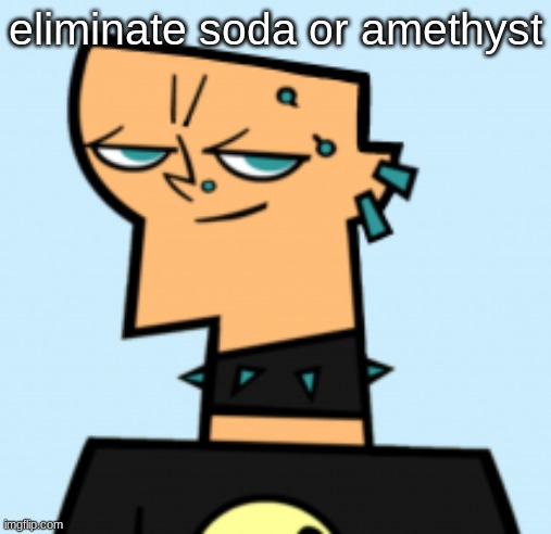 duncan | eliminate soda or amethyst | image tagged in duncan | made w/ Imgflip meme maker