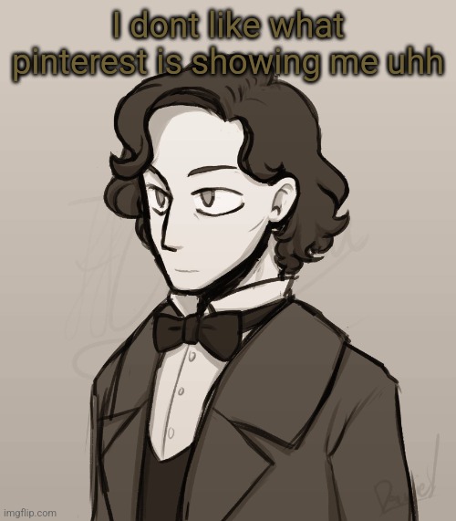 Frederic Chopin | I dont like what pinterest is showing me uhh | image tagged in frederic chopin | made w/ Imgflip meme maker