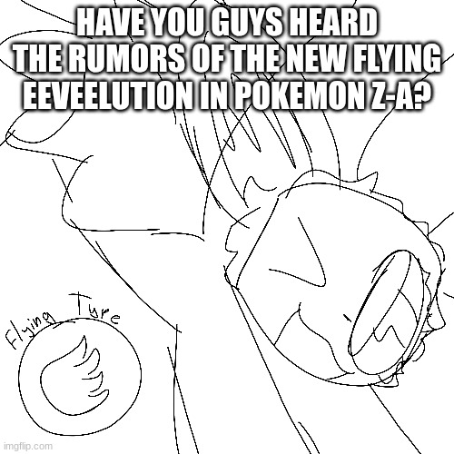 I rlly hope its true | HAVE YOU GUYS HEARD THE RUMORS OF THE NEW FLYING EEVEELUTION IN POKEMON Z-A? | image tagged in eeveelution | made w/ Imgflip meme maker