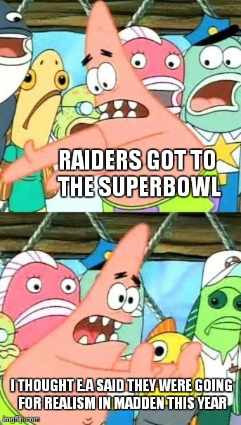 Put It Somewhere Else Patrick | RAIDERS GOT TO THE SUPERBOWL I THOUGHT E.A SAID THEY WERE GOING FOR REALISM IN MADDEN THIS YEAR | image tagged in memes,put it somewhere else patrick | made w/ Imgflip meme maker