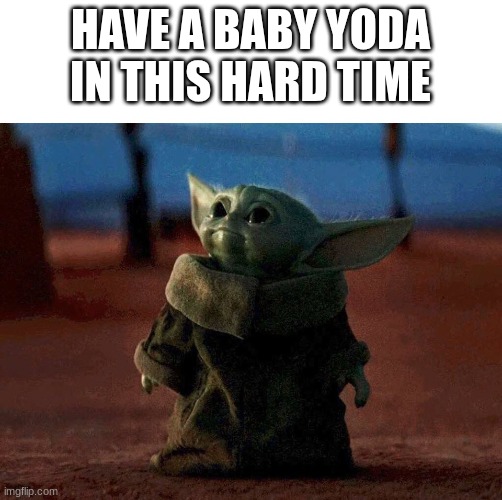 baby yoda | HAVE A BABY YODA IN THIS HARD TIME | image tagged in baby yoda | made w/ Imgflip meme maker