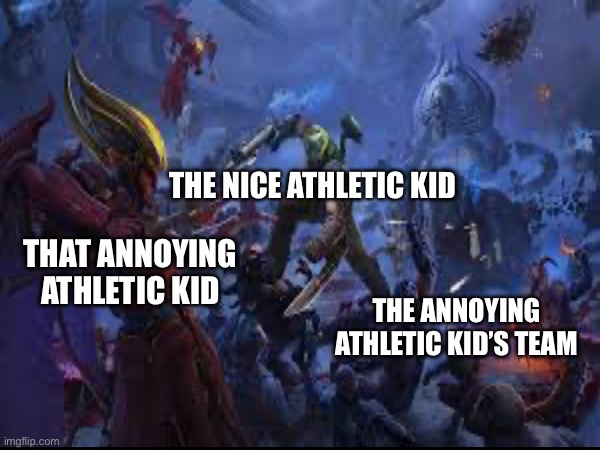 Dodgeball Lore | THE NICE ATHLETIC KID; THAT ANNOYING ATHLETIC KID; THE ANNOYING ATHLETIC KID’S TEAM | image tagged in school memes,doom eternal ancient gods | made w/ Imgflip meme maker