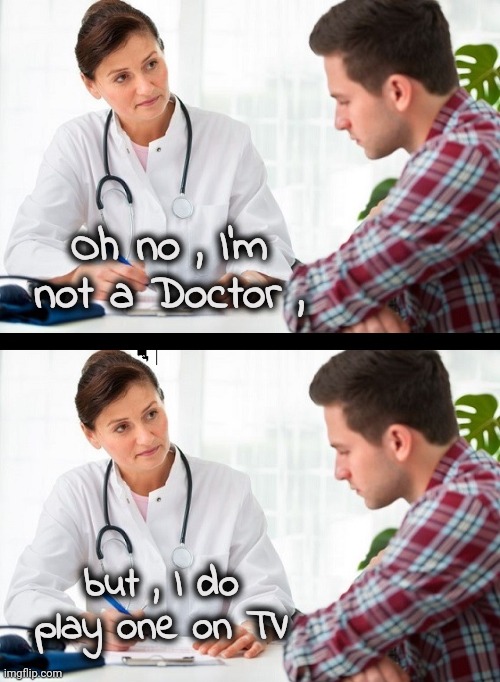doctor and patient | Oh no , I'm not a Doctor , but , I do play one on TV | image tagged in doctor and patient | made w/ Imgflip meme maker