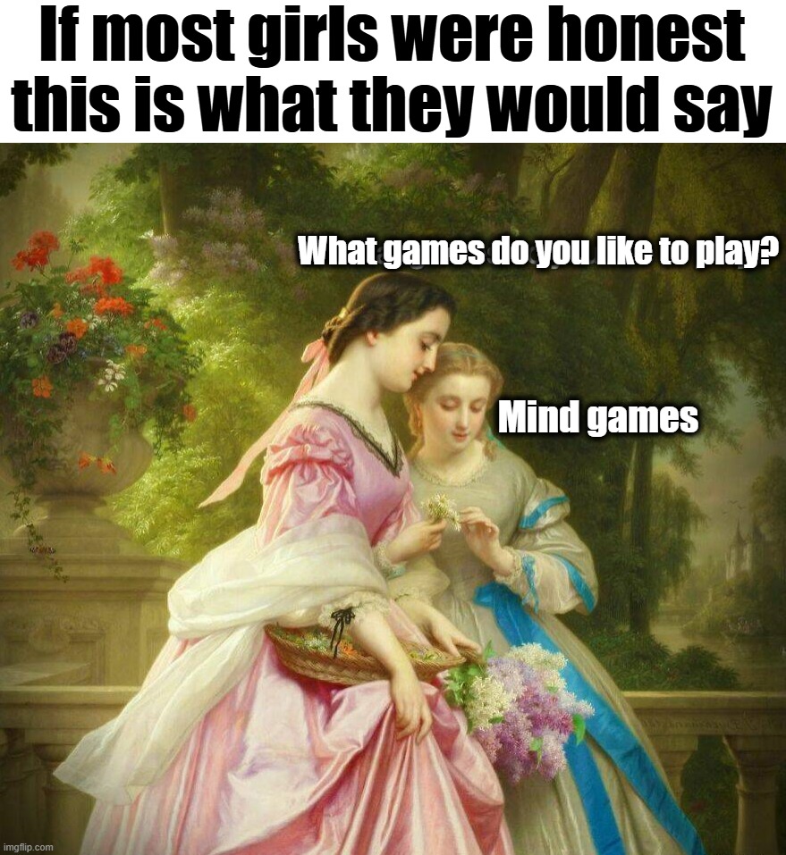 I try not doing this but I do sometimes | If most girls were honest this is what they would say; What games do you like to play? Mind games | image tagged in games | made w/ Imgflip meme maker