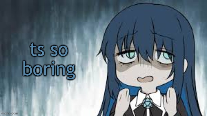 Ado | ts so boring | image tagged in ado | made w/ Imgflip meme maker