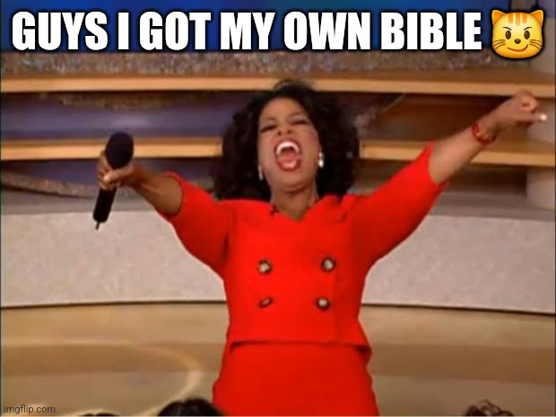 Nyehehehe | GUYS I GOT MY OWN BIBLE 😼 | image tagged in memes,oprah you get a | made w/ Imgflip meme maker