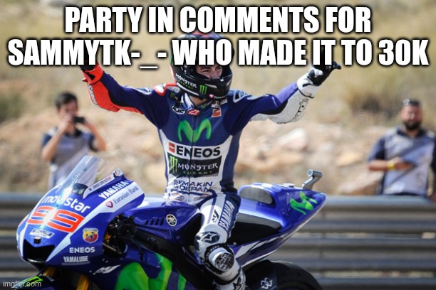 jorge lorenzo | PARTY IN COMMENTS FOR SAMMYTK-_- WHO MADE IT TO 30K | image tagged in jorge lorenzo | made w/ Imgflip meme maker