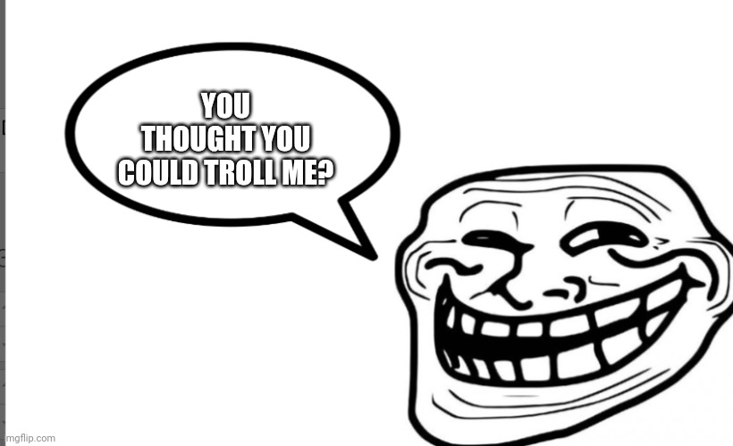 Troll speech bubble | YOU THOUGHT YOU COULD TROLL ME? | image tagged in troll speech bubble | made w/ Imgflip meme maker