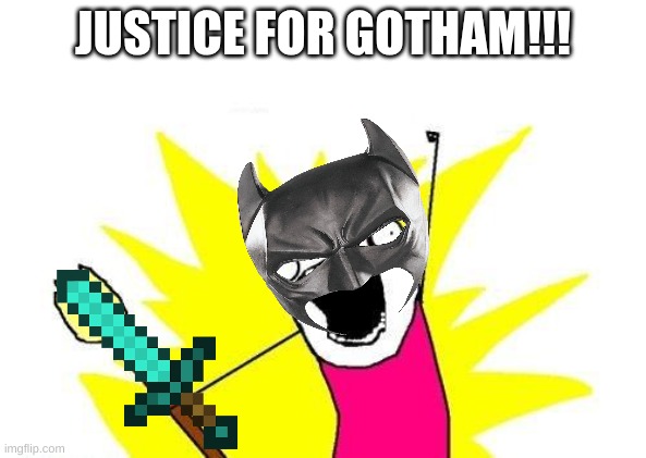 New Batman be like: | JUSTICE FOR GOTHAM!!! | image tagged in memes,x all the y | made w/ Imgflip meme maker