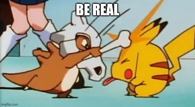 be real | BE REAL | image tagged in pokemon,pokemon go,pikachu,silly,bonk,doge bonk | made w/ Imgflip meme maker