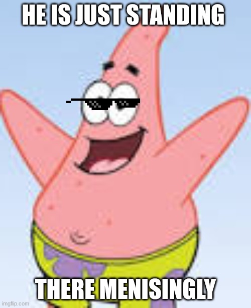 Patrick | HE IS JUST STANDING; THERE MENISINGLY | image tagged in patrick | made w/ Imgflip meme maker