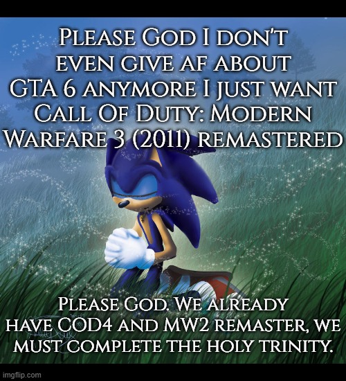 Honestly who gives a shit about GTA anymore since Rockstar edged us for a year over a trailer. | Please God I don't even give af about GTA 6 anymore I just want Call Of Duty: Modern Warfare 3 (2011) remastered; Please God. We already have COD4 and MW2 remaster, we must complete the holy trinity. | image tagged in praying sonic | made w/ Imgflip meme maker