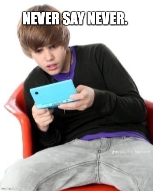 NEVER SAY NEVER. | image tagged in justin beiber playing games confused | made w/ Imgflip meme maker