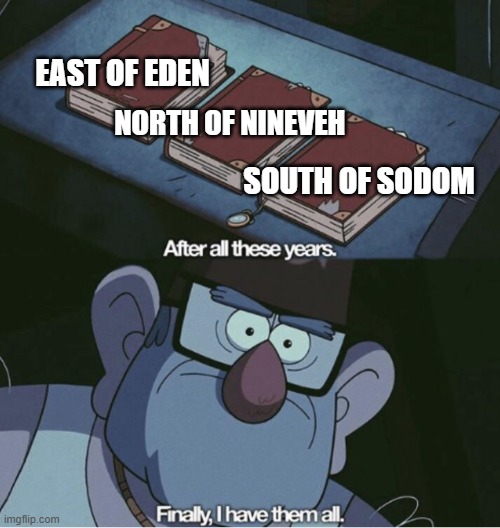 John Steinbeck would be proud | EAST OF EDEN; NORTH OF NINEVEH; SOUTH OF SODOM | image tagged in grunkle stan i have them all,books | made w/ Imgflip meme maker