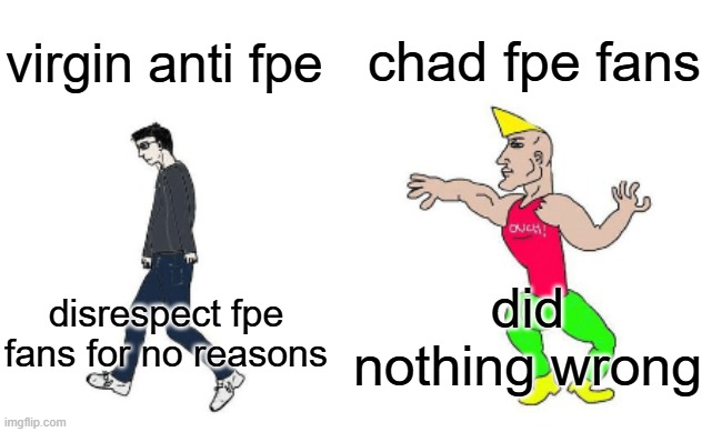 virgin anti fpe vs chad fundamental paper education fans | chad fpe fans; virgin anti fpe; did nothing wrong; disrespect fpe fans for no reasons | image tagged in virgin vs chad,fpe,fundamental paper education | made w/ Imgflip meme maker