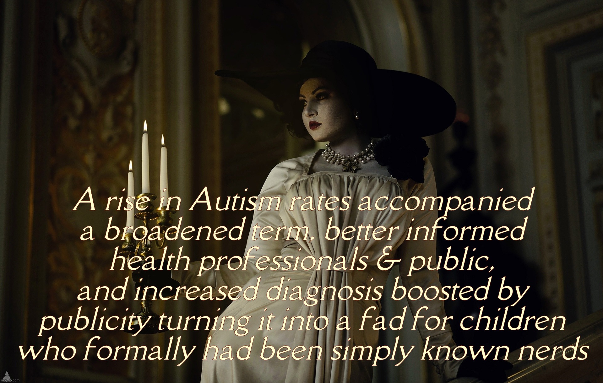 Lady Dimitrescu | A rise in Autism rates accompanied
a broadened term, better informed health professionals & public, and increased diagnosis boosted by publi | image tagged in lady dimitrescu | made w/ Imgflip meme maker