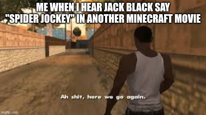 Spooder Jockey | ME WHEN I HEAR JACK BLACK SAY "SPIDER JOCKEY" IN ANOTHER MINECRAFT MOVIE | image tagged in ah shit here we go again,minecraft,spider jockey,chicken jockey | made w/ Imgflip meme maker