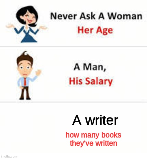 Don't ask.... | A writer; how many books they've written | image tagged in never ask a woman her age,writing,funny,memes,relatable | made w/ Imgflip meme maker