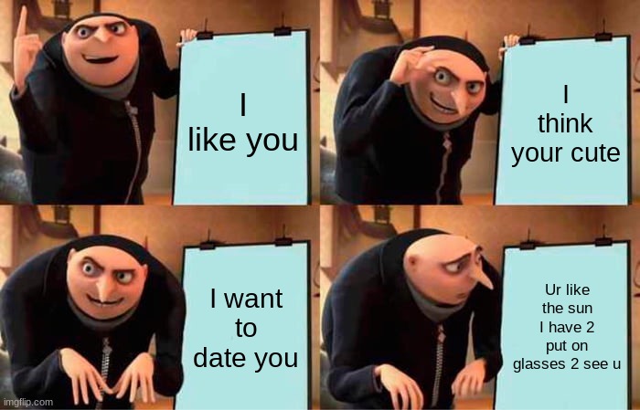 Different ways to tell someone you like them | I like you; I think your cute; I want to date you; Ur like the sun I have 2 put on glasses 2 see u | image tagged in memes,gru's plan | made w/ Imgflip meme maker
