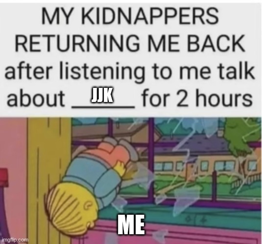 (mod note: real) | JJK; ME | image tagged in my kidnappers returning me after i talk about ___ for 2 hours | made w/ Imgflip meme maker