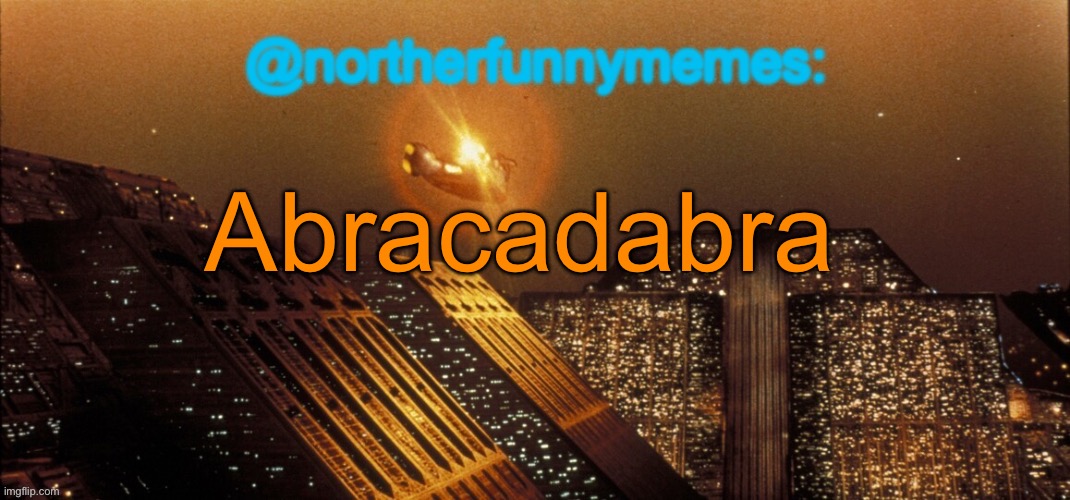 northerfunnymemes announcement template | Abracadabra | image tagged in northerfunnymemes announcement template | made w/ Imgflip meme maker
