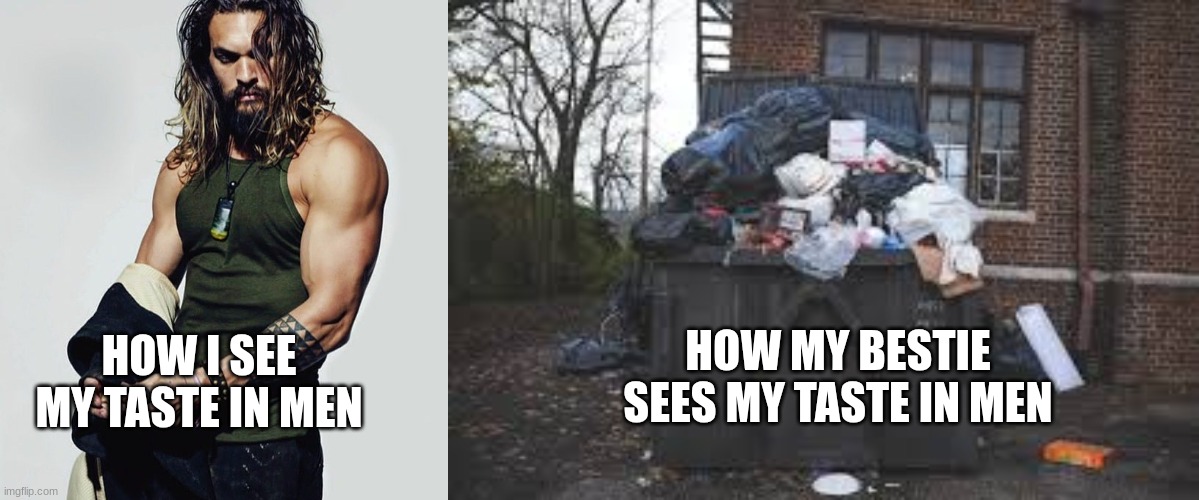 My taste in men be like... | HOW MY BESTIE SEES MY TASTE IN MEN; HOW I SEE MY TASTE IN MEN | image tagged in jasonmomoahot,garbage,funny,memes,my type | made w/ Imgflip meme maker